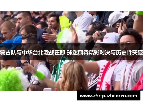 蒙古队与中华台北激战在即 球迷期待精彩对决与历史性突破