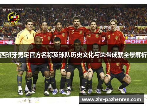 西班牙男足官方名称及球队历史文化与荣誉成就全景解析
