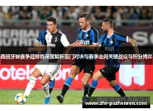 西班牙联赛争冠形势深度解析豪门对决与赛季走向关键战役与积分博弈
