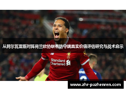 从阿尔瓦雷斯对阵荷兰欧协联看防守端真实价值评估研究与战术启示
