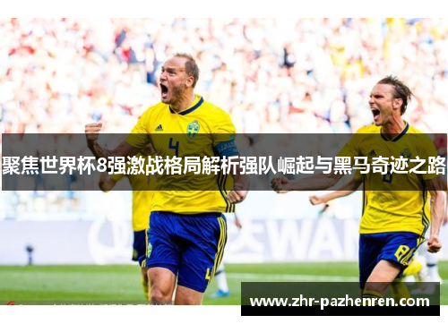 聚焦世界杯8强激战格局解析强队崛起与黑马奇迹之路