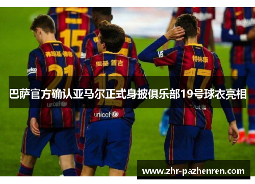 巴萨官方确认亚马尔正式身披俱乐部19号球衣亮相 巴萨官方确认亚马尔正式身披俱乐部19号球衣亮相