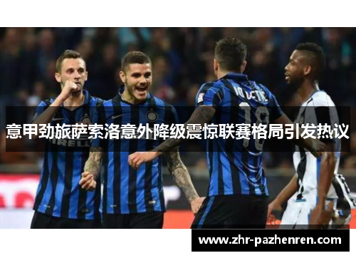 意甲劲旅萨索洛意外降级震惊联赛格局引发热议