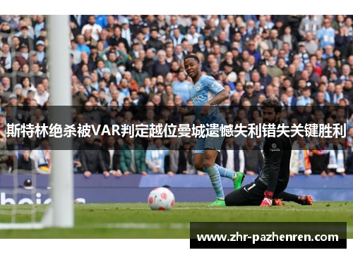 斯特林绝杀被VAR判定越位曼城遗憾失利错失关键胜利 斯特林绝杀被VAR判定越位曼城遗憾失利错失关键胜利