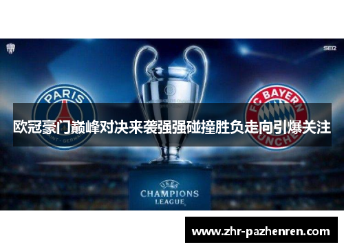 欧冠豪门巅峰对决来袭强强碰撞胜负走向引爆关注 欧冠豪门巅峰对决来袭强强碰撞胜负走向引爆关注