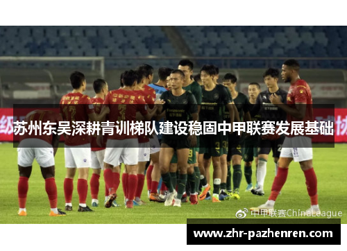 苏州东吴深耕青训梯队建设稳固中甲联赛发展基础 苏州东吴深耕青训梯队建设稳固中甲联赛发展基础