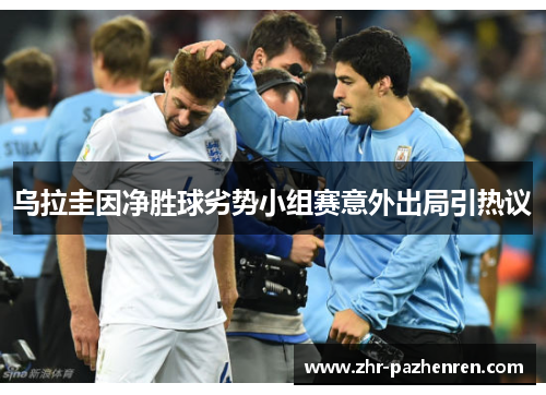 乌拉圭因净胜球劣势小组赛意外出局引热议 乌拉圭因净胜球劣势小组赛意外出局引热议