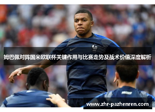 姆巴佩对阵国米欧联杯关键作用与比赛走势及战术价值深度解析