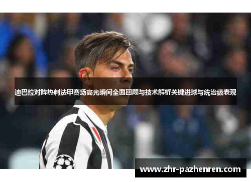 迪巴拉对阵热刺法甲赛场高光瞬间全面回顾与技术解析关键进球与统治级表现
