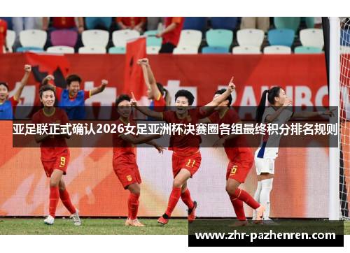 亚足联正式确认2026女足亚洲杯决赛圈各组最终积分排名规则 亚足联正式确认2026女足亚洲杯决赛圈各组最终积分排名规则