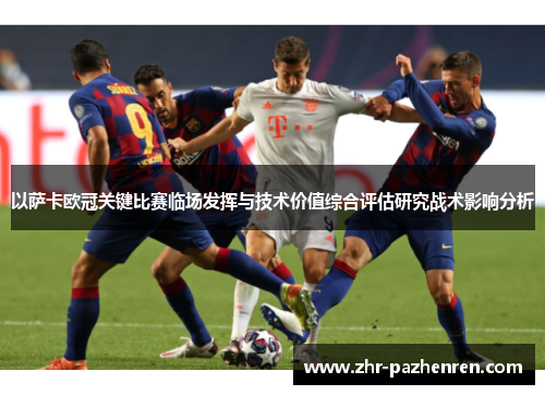 以萨卡欧冠关键比赛临场发挥与技术价值综合评估研究战术影响分析 以萨卡欧冠关键比赛临场发挥与技术价值综合评估研究战术影响分析