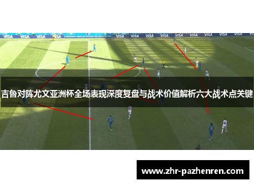吉鲁对阵尤文亚洲杯全场表现深度复盘与战术价值解析六大战术点关键