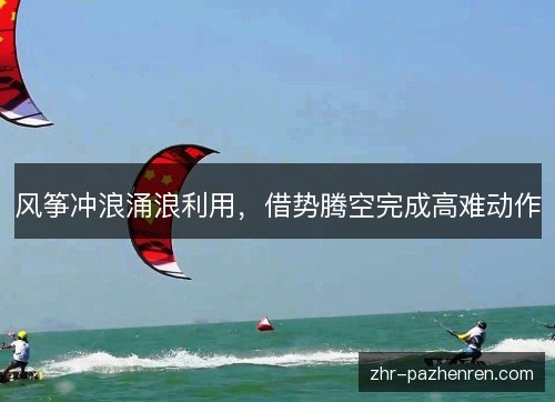 风筝冲浪涌浪利用，借势腾空完成高难动作