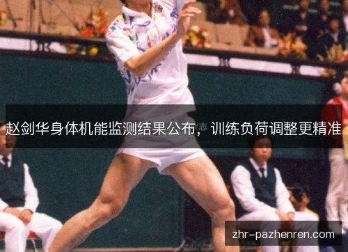 赵剑华身体机能监测结果公布，训练负荷调整更精准