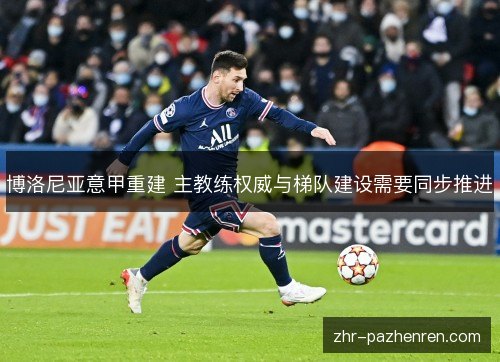 博洛尼亚意甲重建 主教练权威与梯队建设需要同步推进