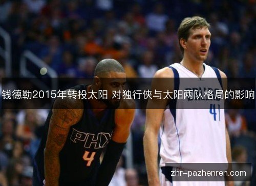 钱德勒2015年转投太阳 对独行侠与太阳两队格局的影响 钱德勒2015年转投太阳 对独行侠与太阳两队格局的影响